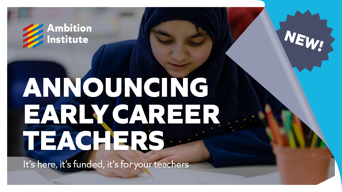 AMBITION INSTITUTE PROMOTIONAL FLYER. THE TEAXT READS: ANNOUNCING EARLY CAREER TEACHERS. IT'S HERE, IT'S FUNDED, IT'S FOR YOUR TEACHERS.